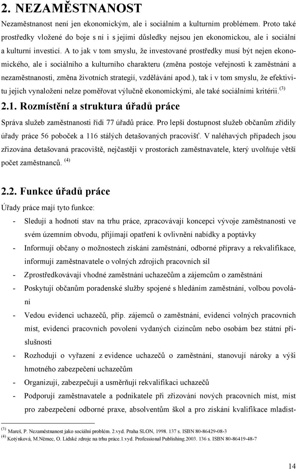 A to jak v tom smyslu, ţe investované prostředky musí být nejen ekonomického, ale i sociálního a kulturního charakteru (změna postoje veřejnosti k zaměstnání a nezaměstnanosti, změna ţivotních