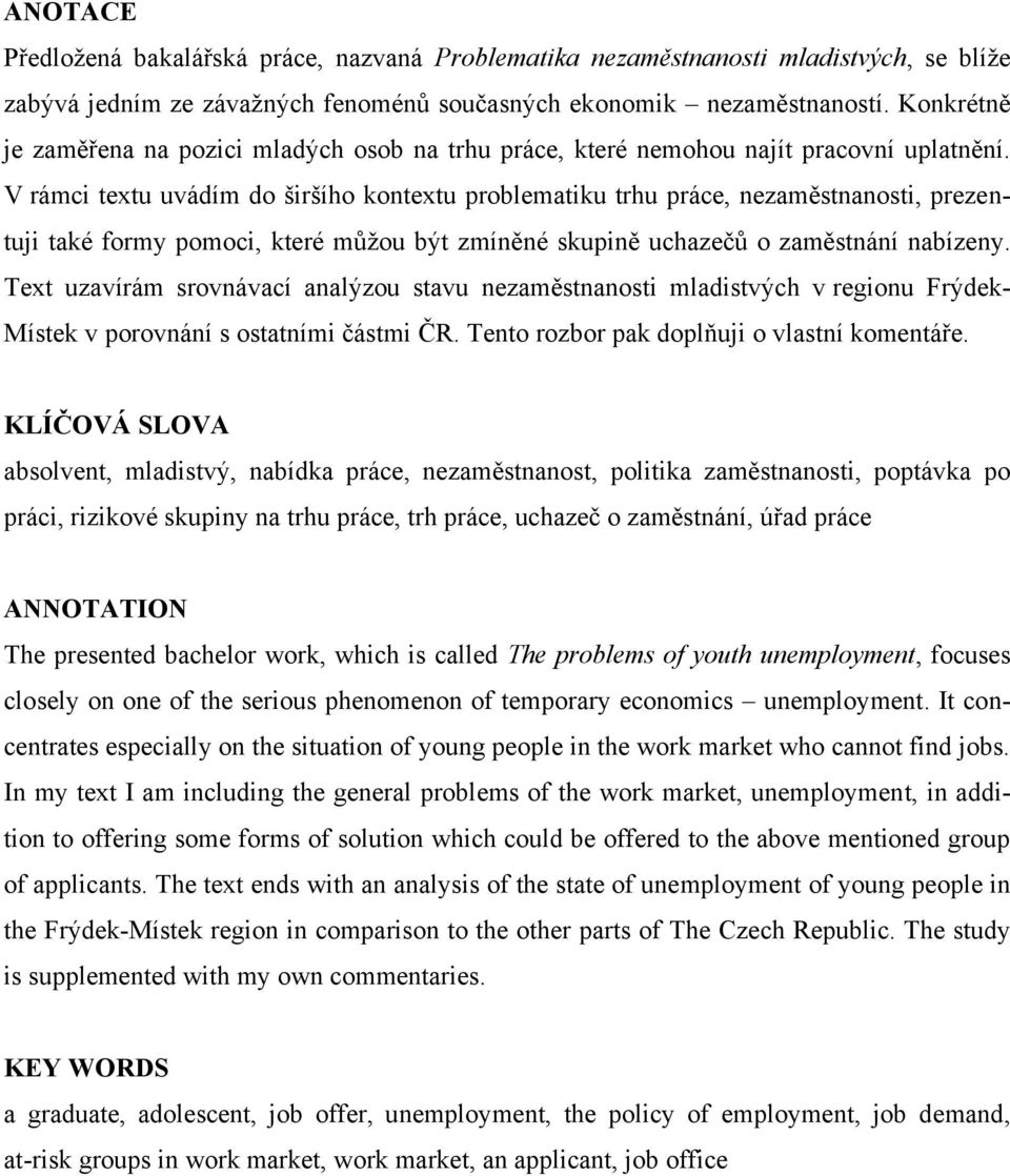 V rámci textu uvádím do širšího kontextu problematiku trhu práce, nezaměstnanosti, prezentuji také formy pomoci, které můţou být zmíněné skupině uchazečů o zaměstnání nabízeny.