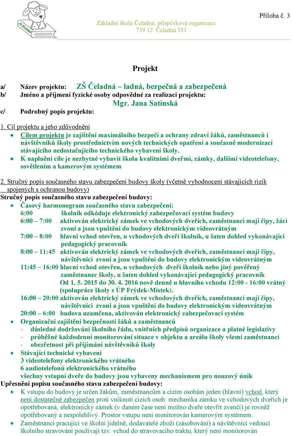 modernizací stávajícího nedostačujícího technického vybavení školy. K naplnění cíle je nezbytné vybavit školu kvalitními dveřmi, zámky, dalšími videotelefony, osvětlením a kamerovým systémem 2.