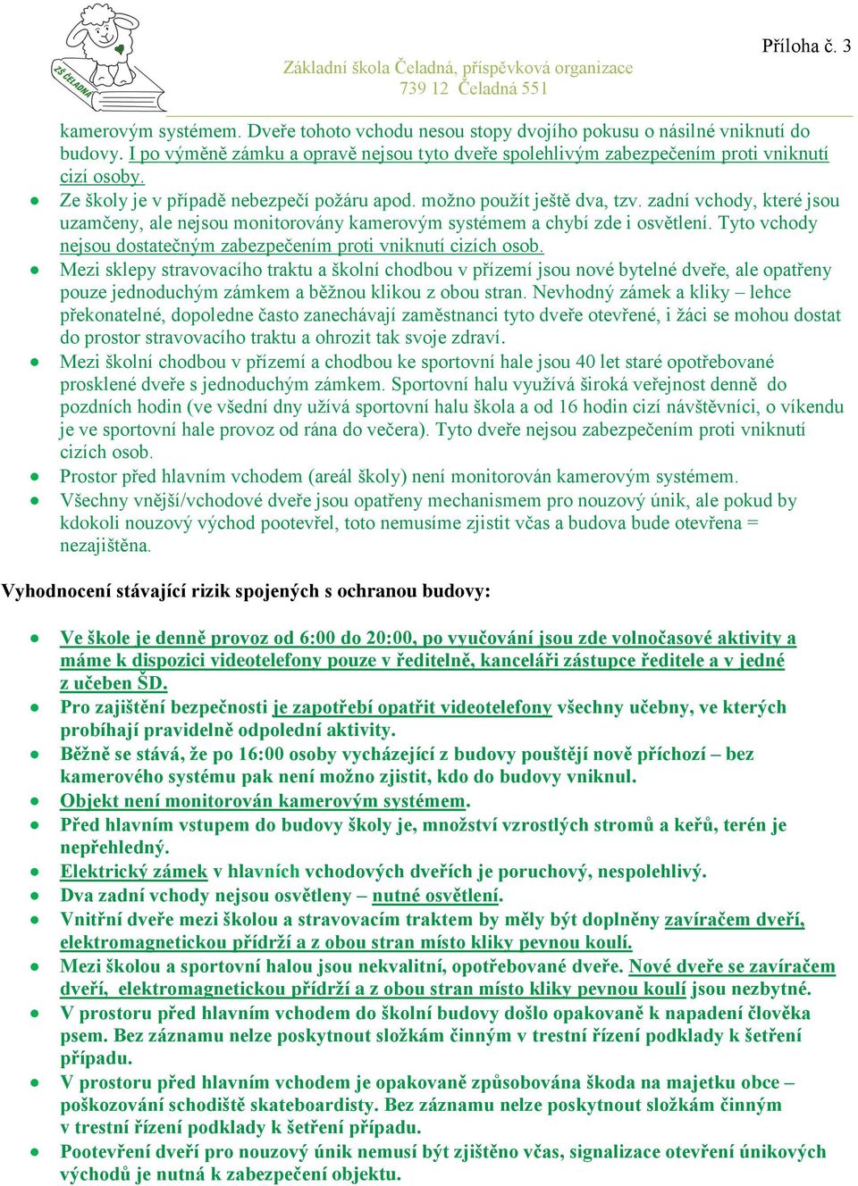 zadní vchody, které jsou uzamčeny, ale nejsou monitorovány kamerovým systémem a chybí zde i osvětlení. Tyto vchody nejsou dostatečným zabezpečením proti vniknutí cizích osob.