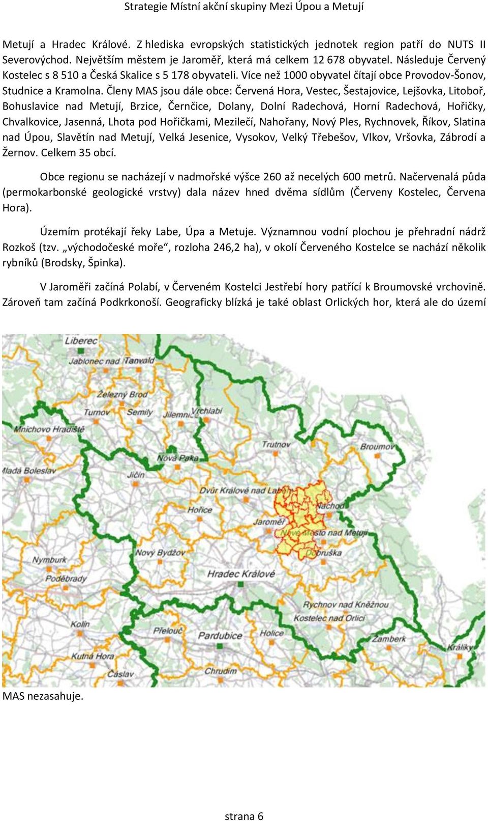 Členy MAS jsou dále obce: Červená Hora, Vestec, Šestajovice, Lejšovka, Litoboř, Bohuslavice nad Metují, Brzice, Černčice, Dolany, Dolní Radechová, Horní Radechová, Hořičky, Chvalkovice, Jasenná,