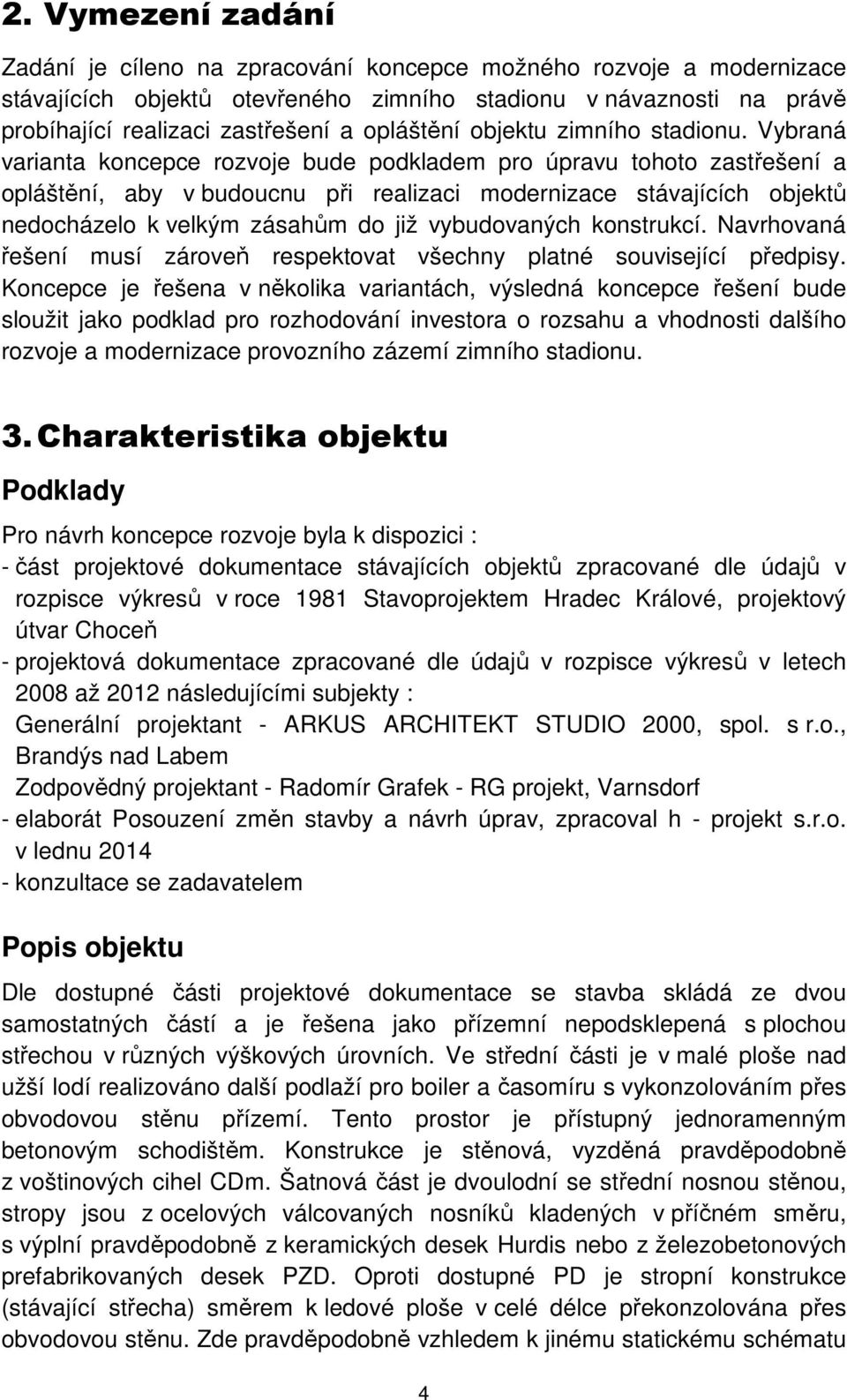 Vybraná varianta koncepce rozvoje bude podkladem pro úpravu tohoto zastřešení a opláštění, aby v budoucnu při realizaci modernizace stávajících objektů nedocházelo k velkým zásahům do již