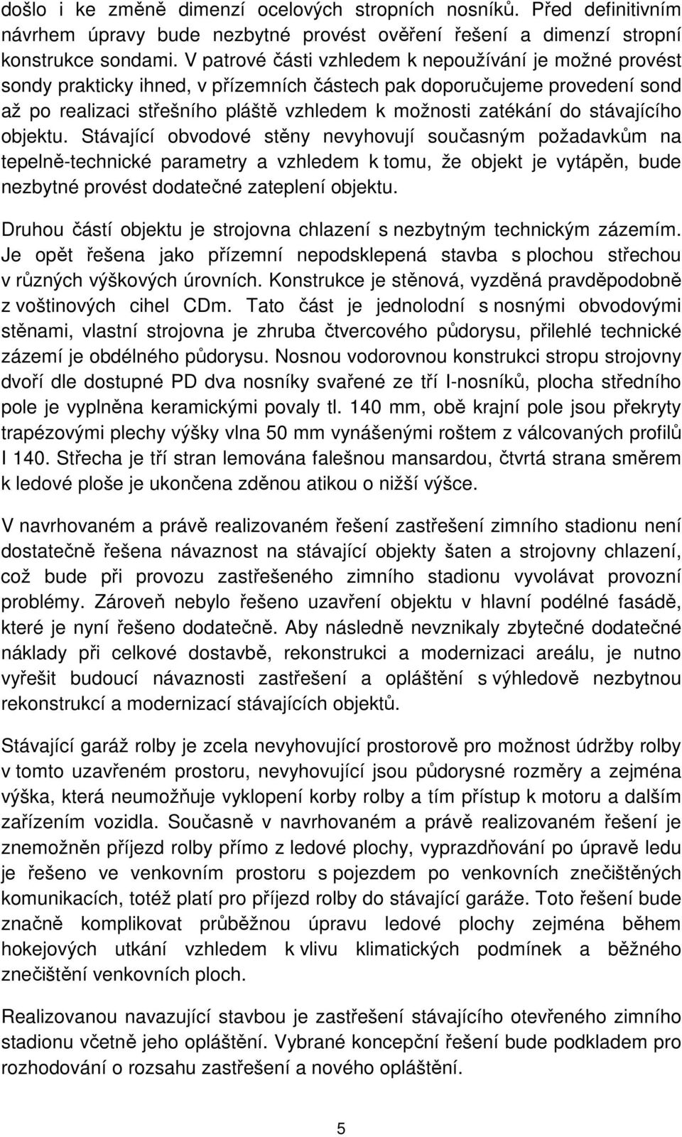 stávajícího objektu. Stávající obvodové stěny nevyhovují současným požadavkům na tepelně-technické parametry a vzhledem k tomu, že objekt je vytápěn, bude nezbytné provést dodatečné zateplení objektu.