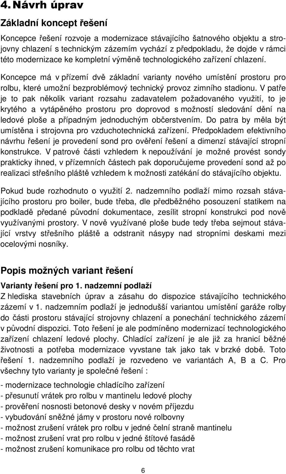 Koncepce má v přízemí dvě základní varianty nového umístění prostoru pro rolbu, které umožní bezproblémový technický provoz zimního stadionu.