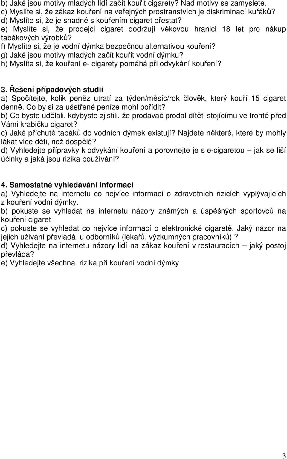 f) Myslíte si, že je vodní dýmka bezpečnou alternativou kouření? g) Jaké jsou motivy mladých začít kouřit vodní dýmku? h) Myslíte si, že kouření e- cigarety pomáhá při odvykání kouření? 3.