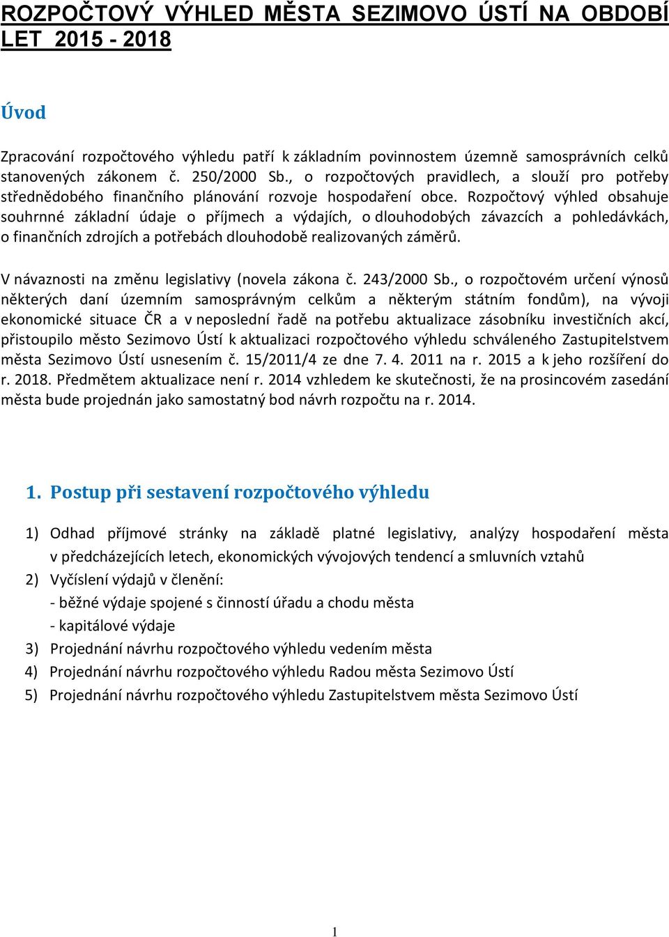 Rozpočtový výhled obsahuje souhrnné základní údaje o příjmech a výdajích, o dlouhodobých závazcích a pohledávkách, o finančních zdrojích a potřebách dlouhodobě realizovaných záměrů.