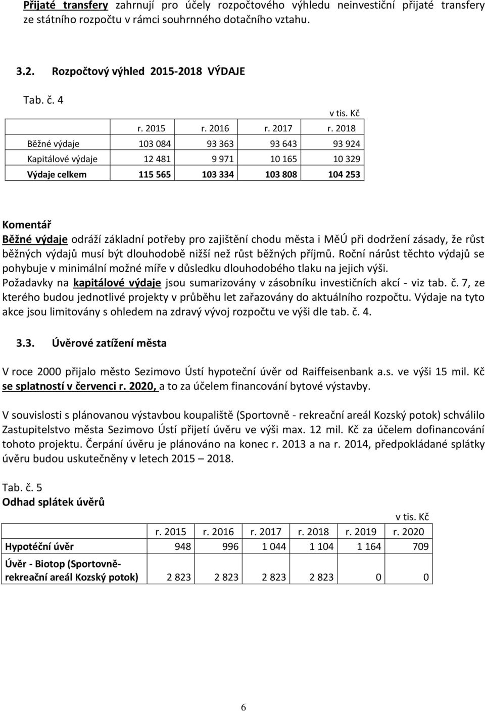 2018 Běžné výdaje 103 084 93 363 93 643 93 924 Kapitálové výdaje 12 481 9 971 10 165 10 329 Výdaje celkem 115 565 103 334 103 808 104 253 Komentář Běžné výdaje odráží základní potřeby pro zajištění