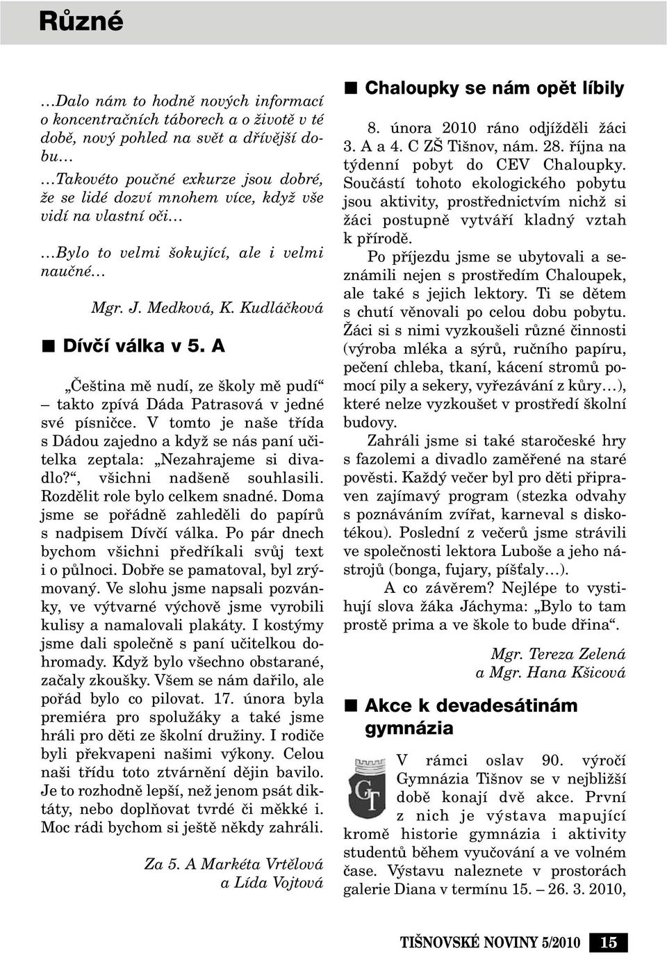 V tomto je na e tfiída s Dádou zajedno a kdyï se nás paní uãitelka zeptala: Nezahrajeme si divadlo?, v ichni nad enû souhlasili. Rozdûlit role bylo celkem snadné.