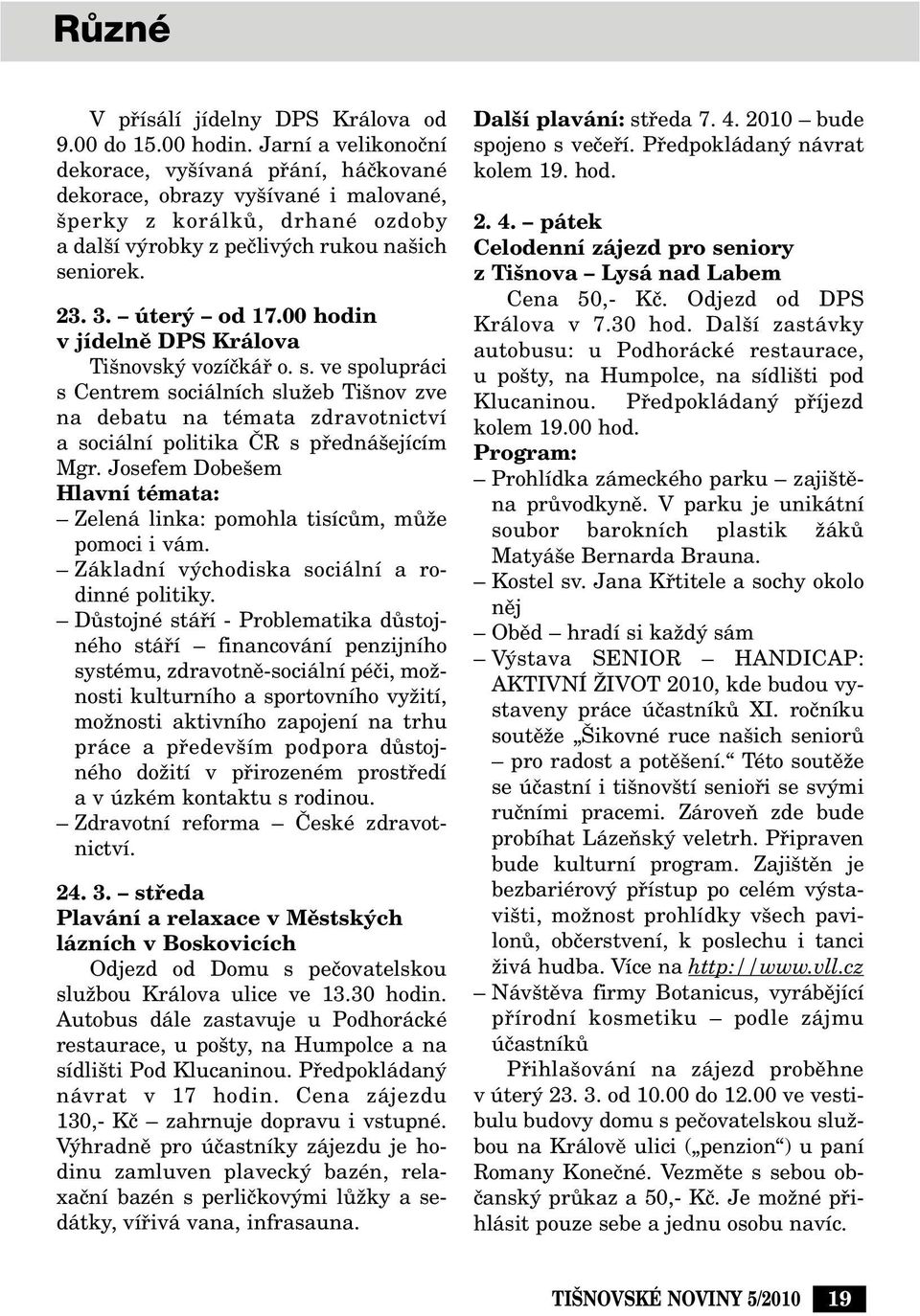 00 hodin v jídelnû DPS Králova Ti novsk vozíãkáfi o. s. ve spolupráci s Centrem sociálních sluïeb Ti nov zve na debatu na témata zdravotnictví a sociální politika âr s pfiedná ejícím Mgr.