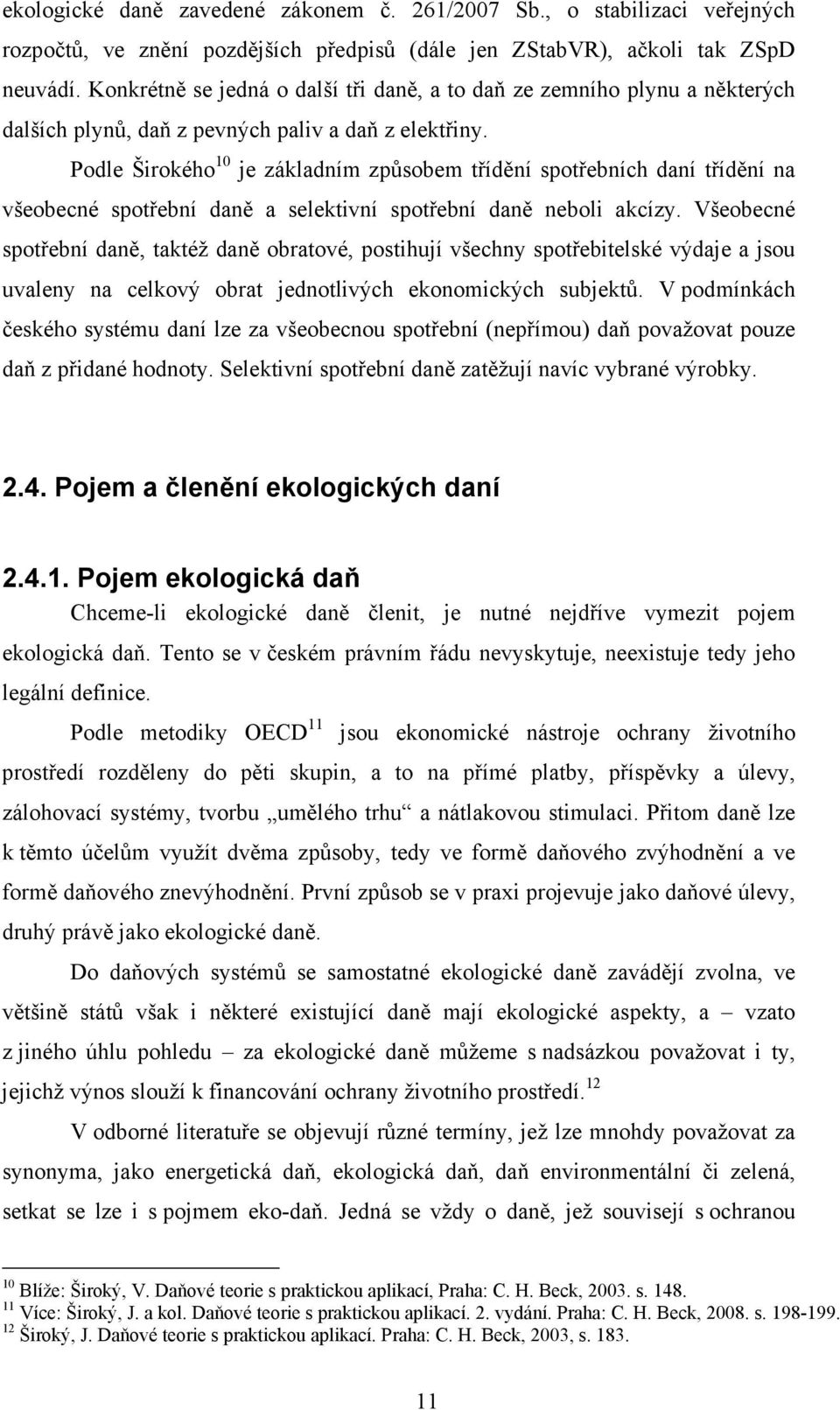 Podle Širokého 10 je základním způsobem třídění spotřebních daní třídění na všeobecné spotřební daně a selektivní spotřební daně neboli akcízy.