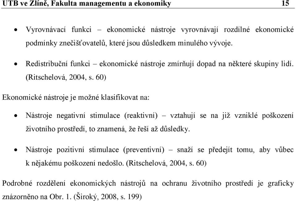 60) Ekonomické nástroje je možné klasifikovat na: Nástroje negativní stimulace (reaktivní) vztahují se na již vzniklé poškození životního prostředí, to znamená, že řeší až důsledky.