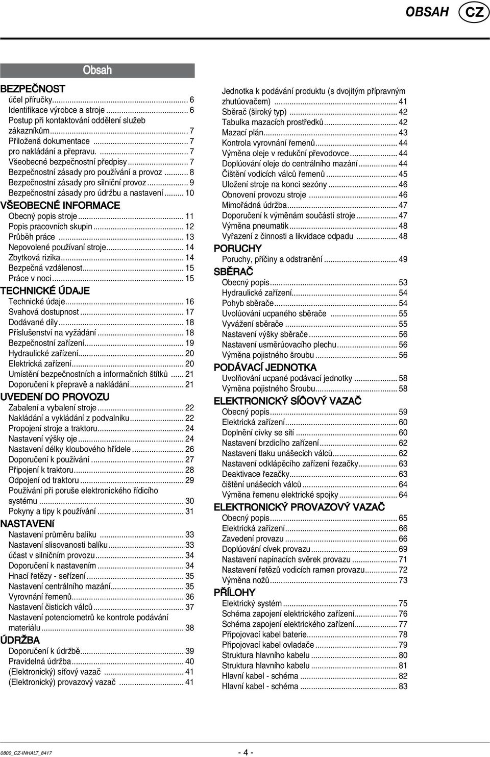 .. 10 VäEOBECN INFORMACE Obecn popis stroje... 11 Popis pracovnìch skupin... 12 Pr bïh pr ce... 13 NepovolenÈ pouûìvanì stroje... 14 Zbytkov rizika... 14 BezpeËn vzd lenost... 15 Pr ce v noci.