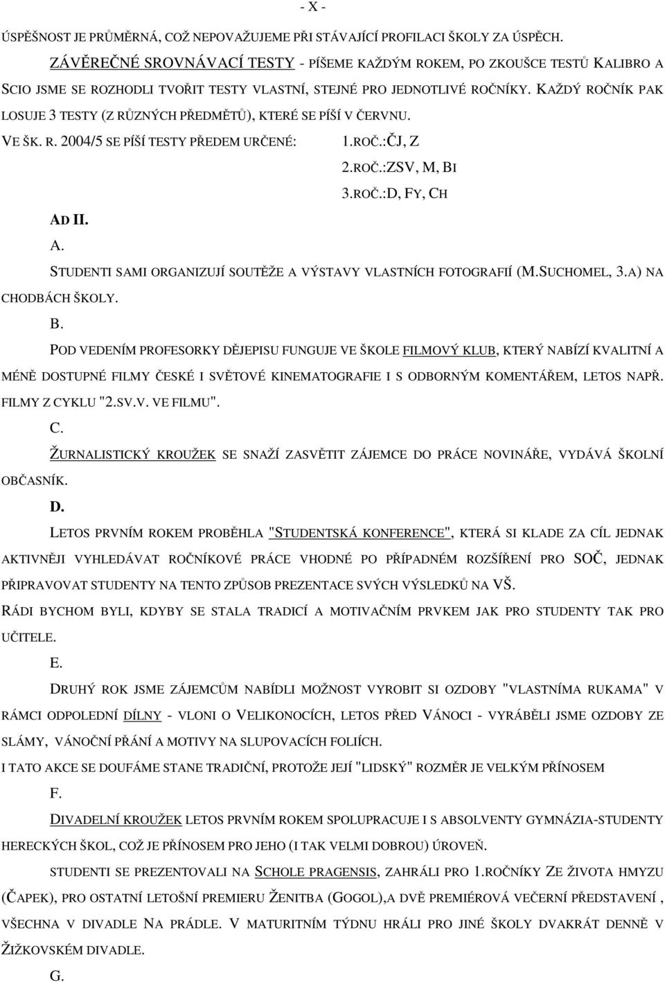 KAŽDÝ ROČNÍK PAK LOSUJE 3 TESTY (Z RŮZNÝCH PŘEDMĚTŮ), KTERÉ SE PÍŠÍ V ČERVNU. VE ŠK. R. 2004/5 SE PÍŠÍ TESTY PŘEDEM URČENÉ: 1.ROČ.:ČJ, Z 2.ROČ.:ZSV, M, BI AD II. A. 3.ROČ.:D, FY, CH STUDENTI SAMI ORGANIZUJÍ SOUTĚŽE A VÝSTAVY VLASTNÍCH FOTOGRAFIÍ (M.