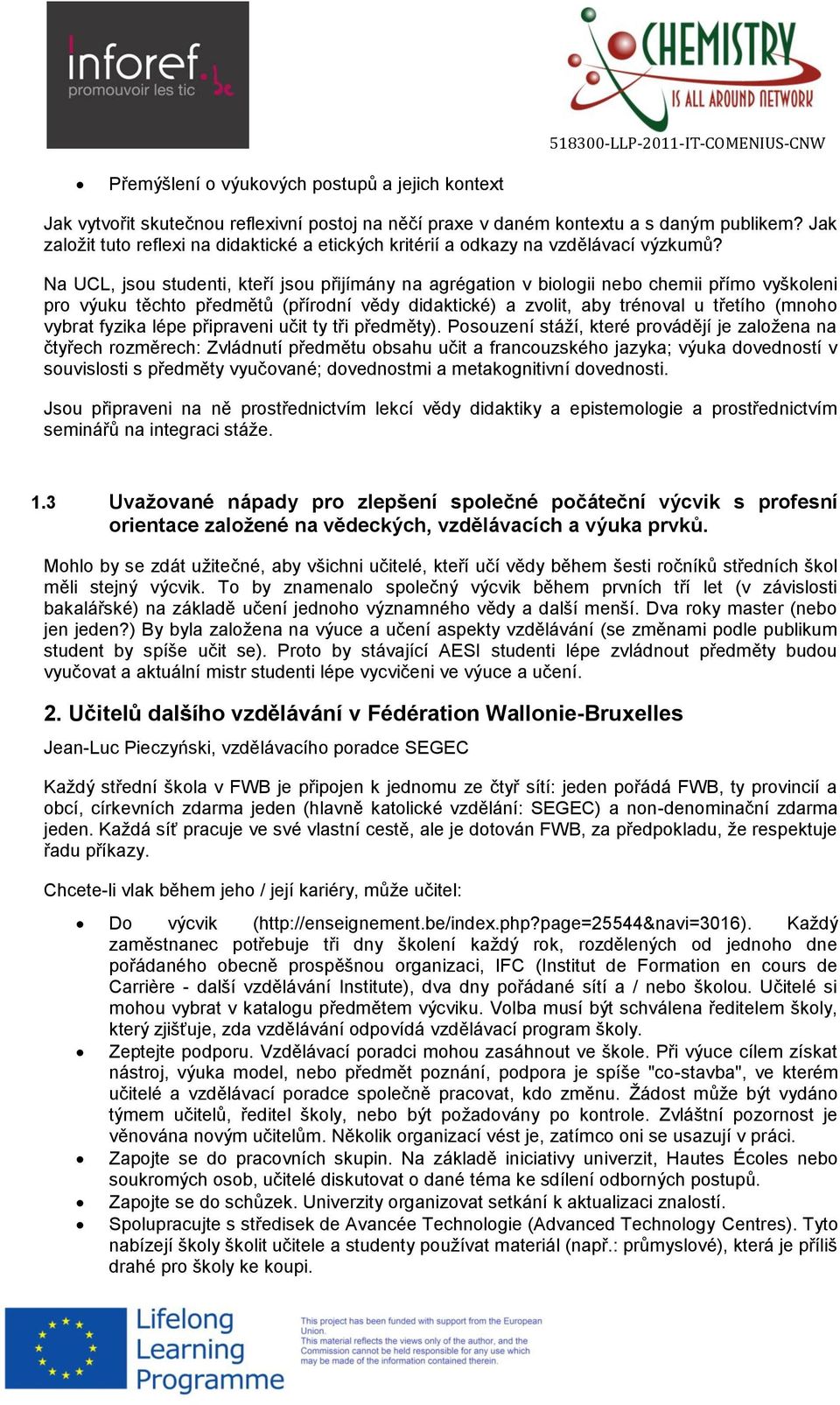 Na UCL, jsou studenti, kteří jsou přijímány na agrégation v biologii nebo chemii přímo vyškoleni pro výuku těchto předmětů (přírodní vědy didaktické) a zvolit, aby trénoval u třetího (mnoho vybrat