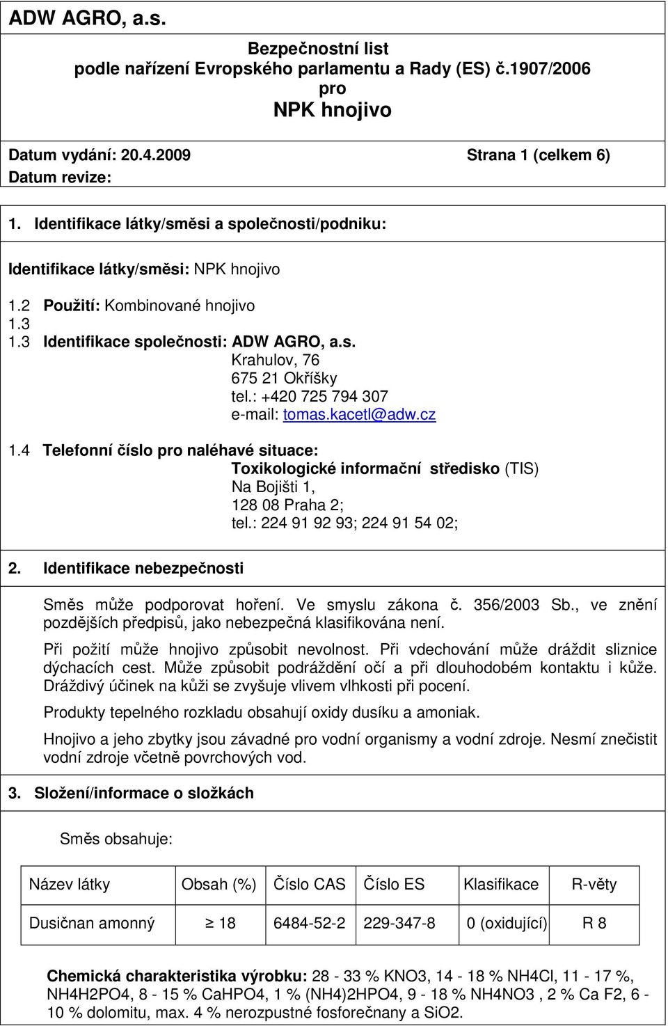 : 224 91 92 93; 224 91 54 02; 2. Identifikace nebezpečnosti Směs může podporovat hoření. Ve smyslu zákona č. 356/2003 Sb., ve znění pozdějších předpisů, jako nebezpečná klasifikována není.