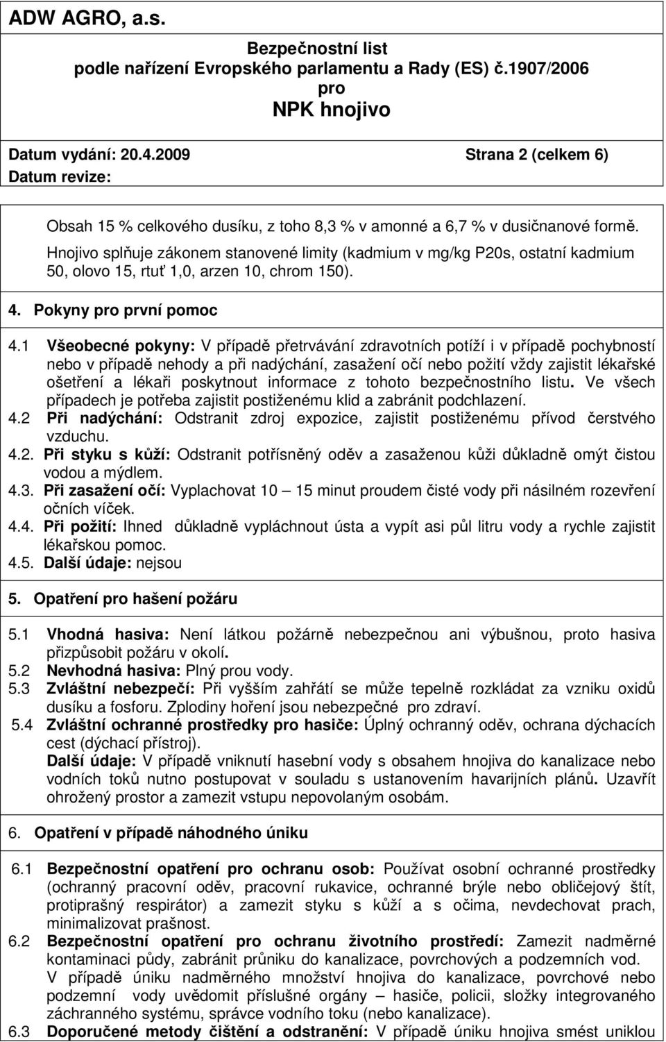 1 Všeobecné pokyny: V případě přetrvávání zdravotních potíží i v případě pochybností nebo v případě nehody a při nadýchání, zasažení očí nebo požití vždy zajistit lékařské ošetření a lékaři