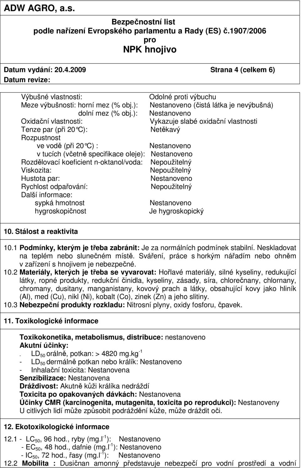 Nepoužitelný Viskozita: Nepoužitelný Hustota par: Rychlost odpařování: Nepoužitelný Další informace: sypká hmotnost hygroskopičnost Je hygroskopický 10. Stálost a reaktivita 10.