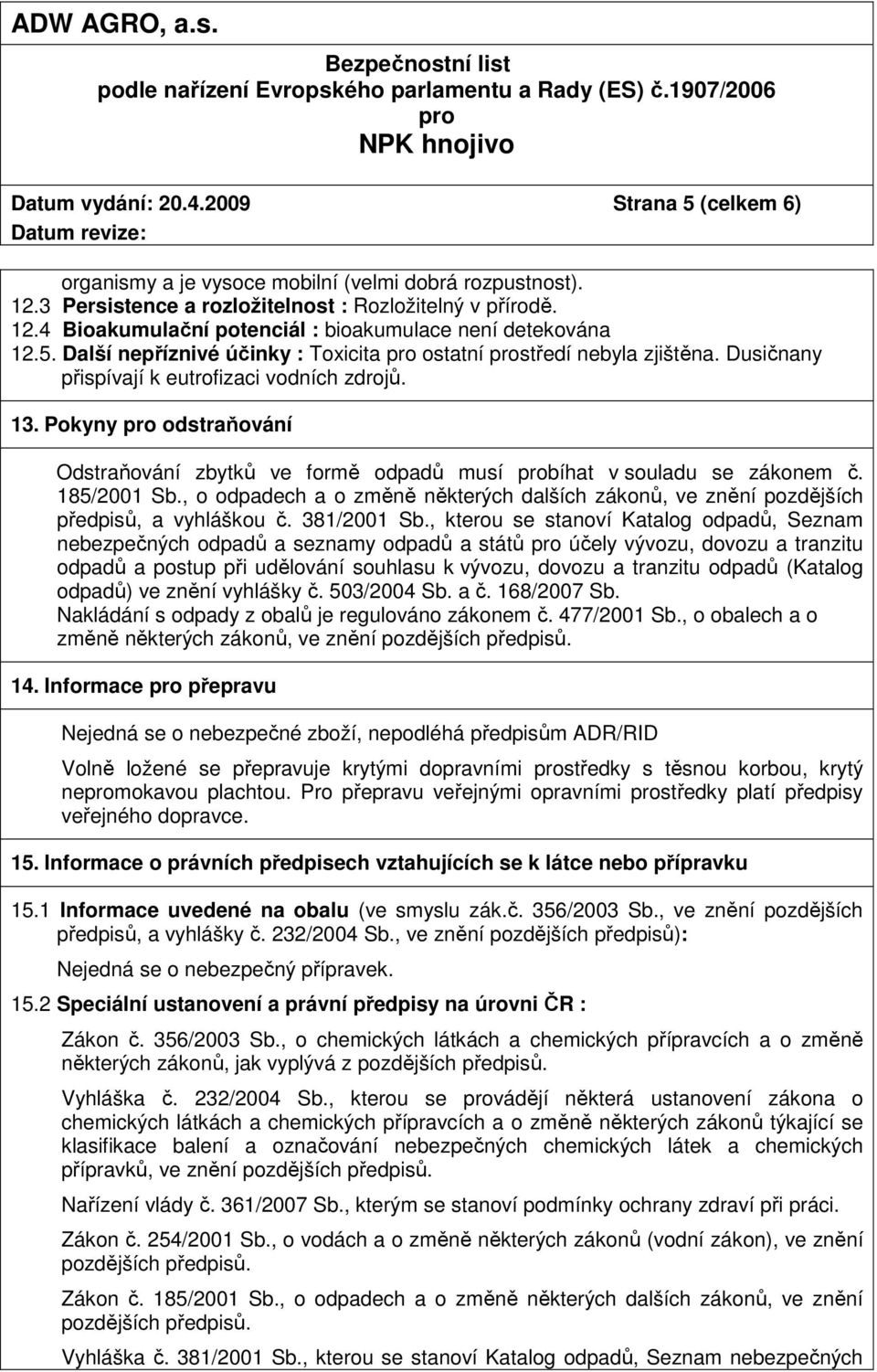 Pokyny odstraňování Odstraňování zbytků ve formě odpadů musí bíhat v souladu se zákonem č. 185/2001 Sb., o odpadech a o změně některých dalších zákonů, ve znění pozdějších předpisů, a vyhláškou č.