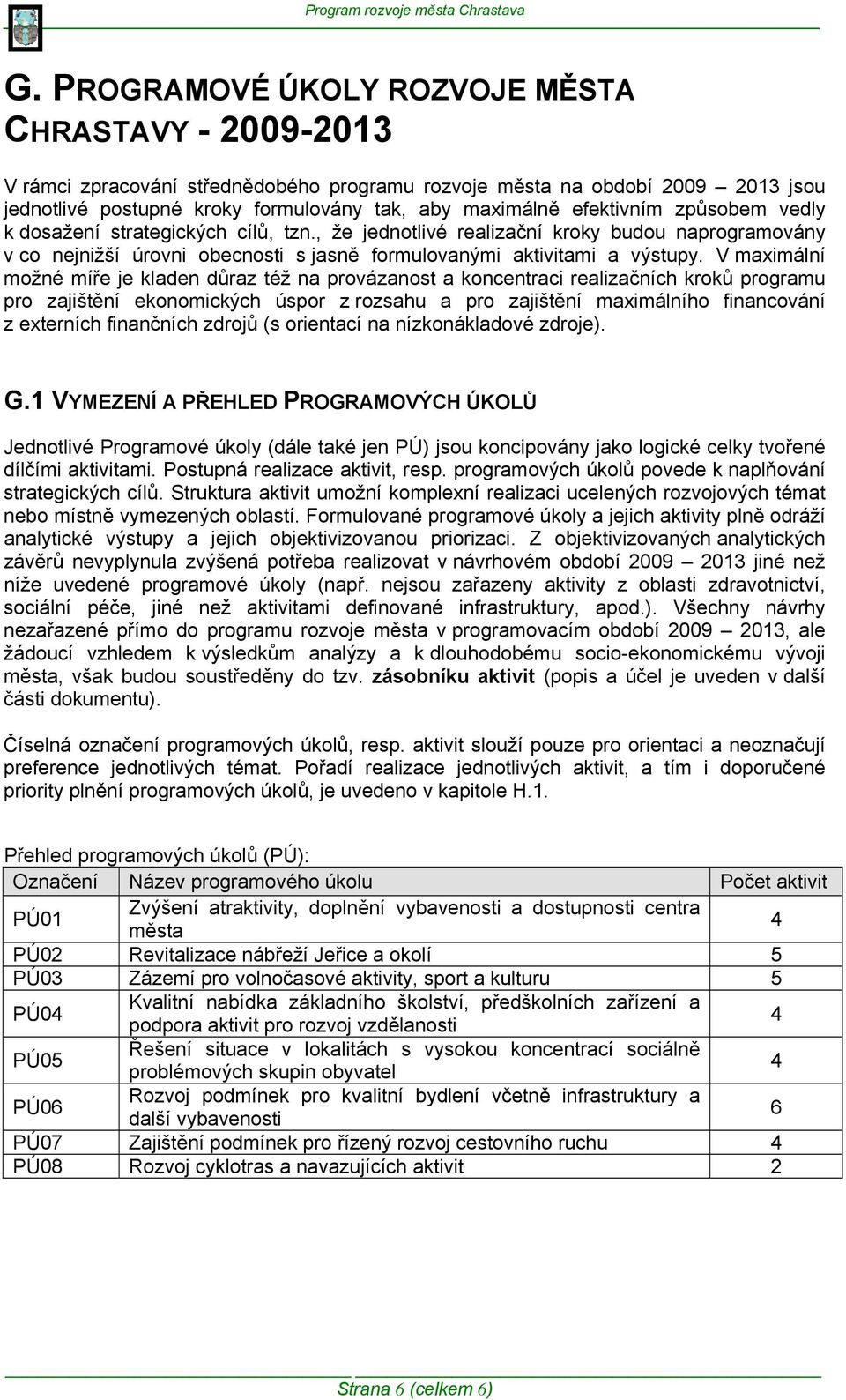 V maximální možné míře je kladen důraz též na provázanost a koncentraci realizačních kroků programu pro zajištění ekonomických úspor z rozsahu a pro zajištění maximálního financování z externích