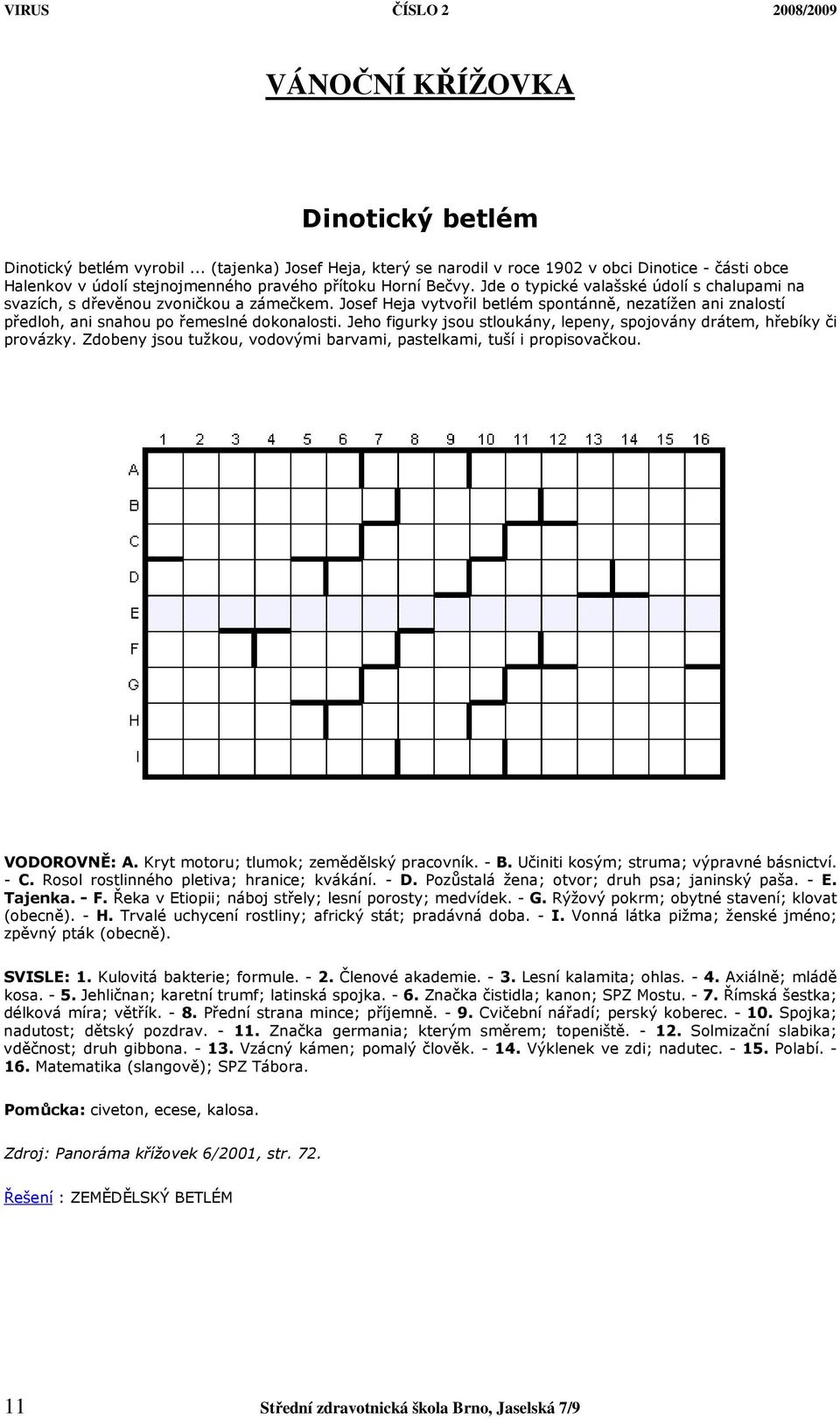 Jeho figurky jsou stloukány, lepeny, spojovány drátem, hřebíky či provázky. Zdobeny jsou tužkou, vodovými barvami, pastelkami, tuší i propisovačkou. VODOROVNĚ: A.