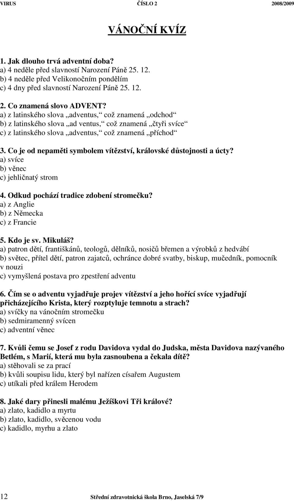 Co je od nepaměti symbolem vítězství, královské důstojnosti a úcty? a) svíce b) věnec c) jehličnatý strom 4. Odkud pochází tradice zdobení stromečku? a) z Anglie b) z Německa c) z Francie 5.