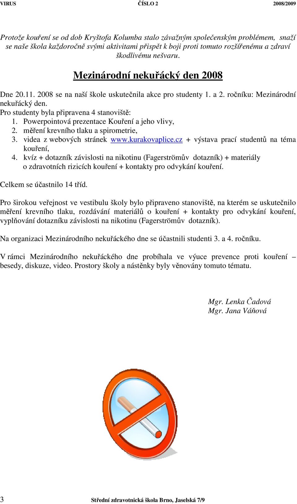 Powerpointová prezentace Kouření a jeho vlivy, 2. měření krevního tlaku a spirometrie, 3. videa z webových stránek www.kurakovaplice.cz + výstava prací studentů na téma kouření, 4.