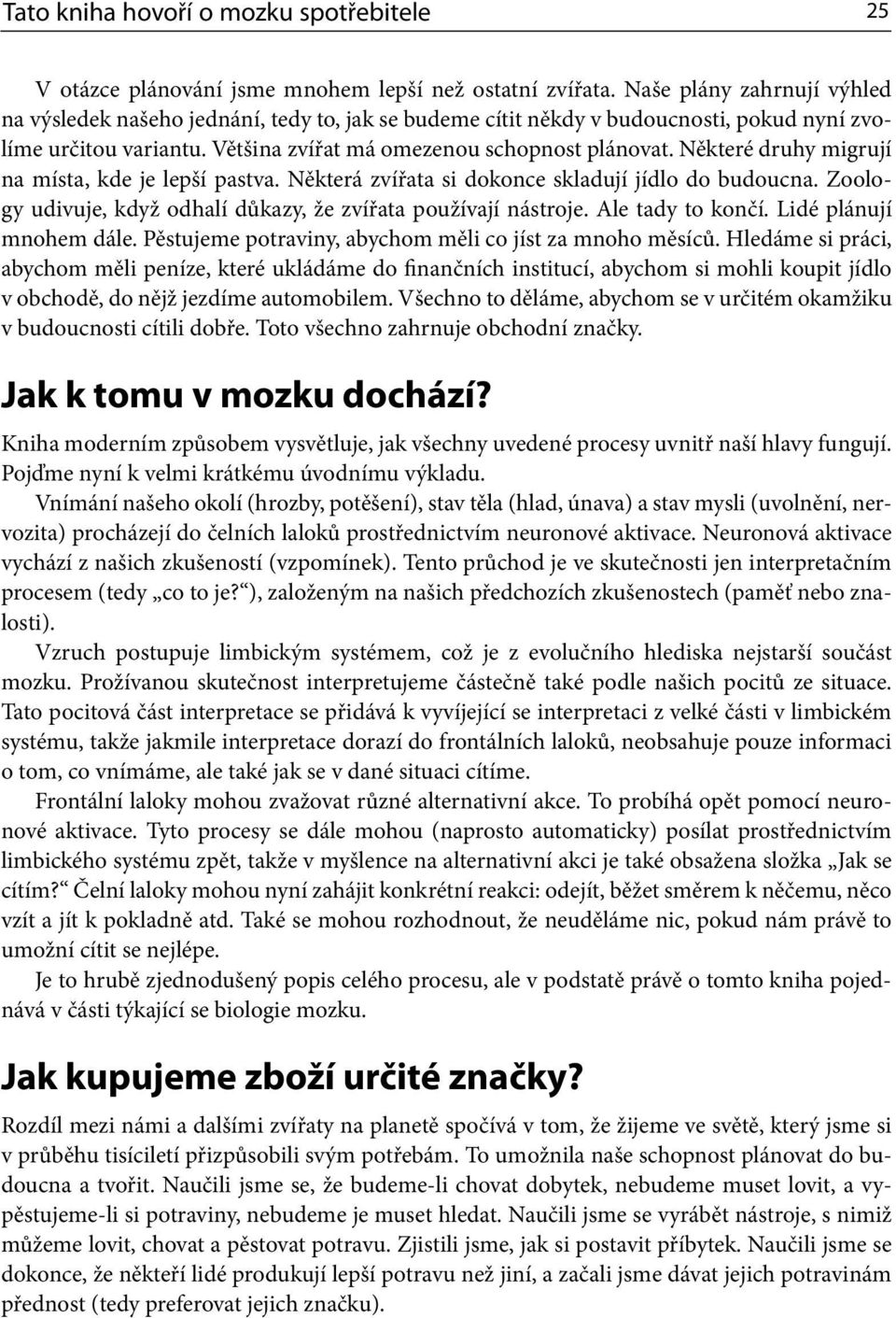 Některé druhy migrují na místa, kde je lepší pastva. Některá zvířata si dokonce skladují jídlo do budoucna. Zoology udivuje, když odhalí důkazy, že zvířata používají nástroje. Ale tady to končí.