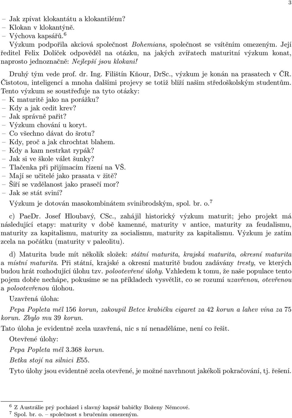 ,výzkumjekonánnaprasatechvČR. Čistotou, inteligencí a mnoha dalšími projevy se totiž blíží našim středoškolským studentům. Tento výzkum se soustřeďuje na tyto otázky: Kmaturitějakonaporážku?