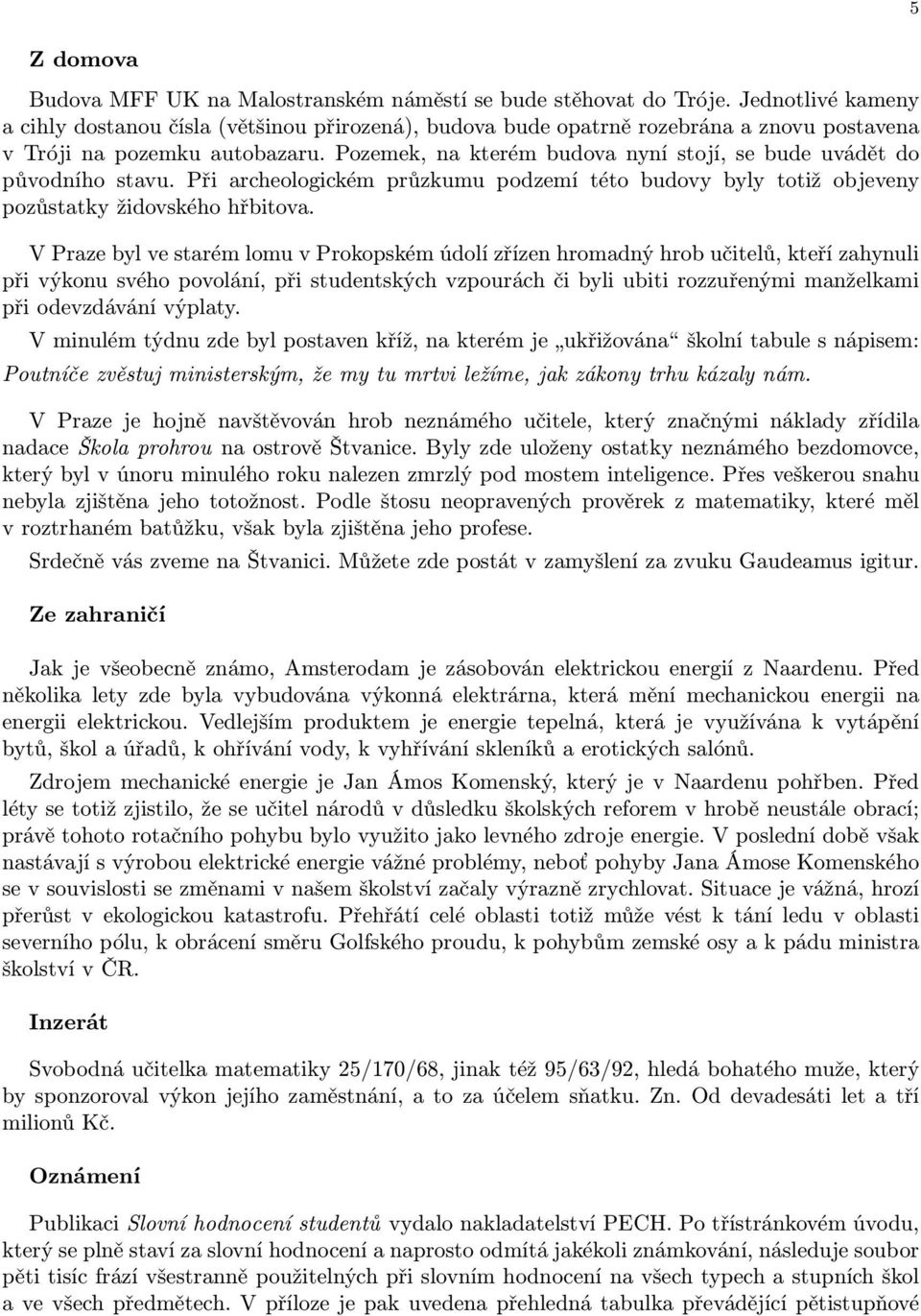 Pozemek, na kterém budova nyní stojí, se bude uvádět do původního stavu. Při archeologickém průzkumu podzemí této budovy byly totiž objeveny pozůstatky židovského hřbitova.