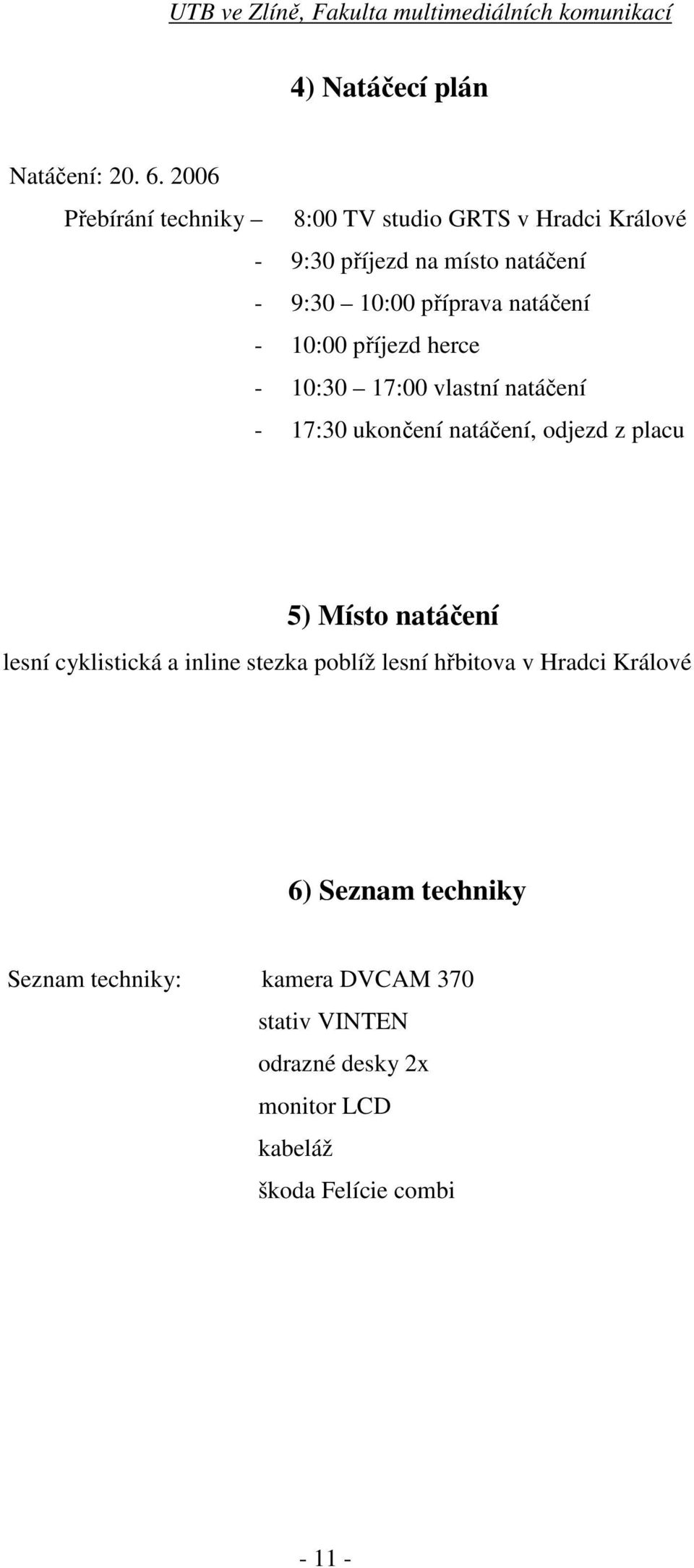 natáčení - 10:00 příjezd herce - 10:30 17:00 vlastní natáčení - 17:30 ukončení natáčení, odjezd z placu 5) ísto