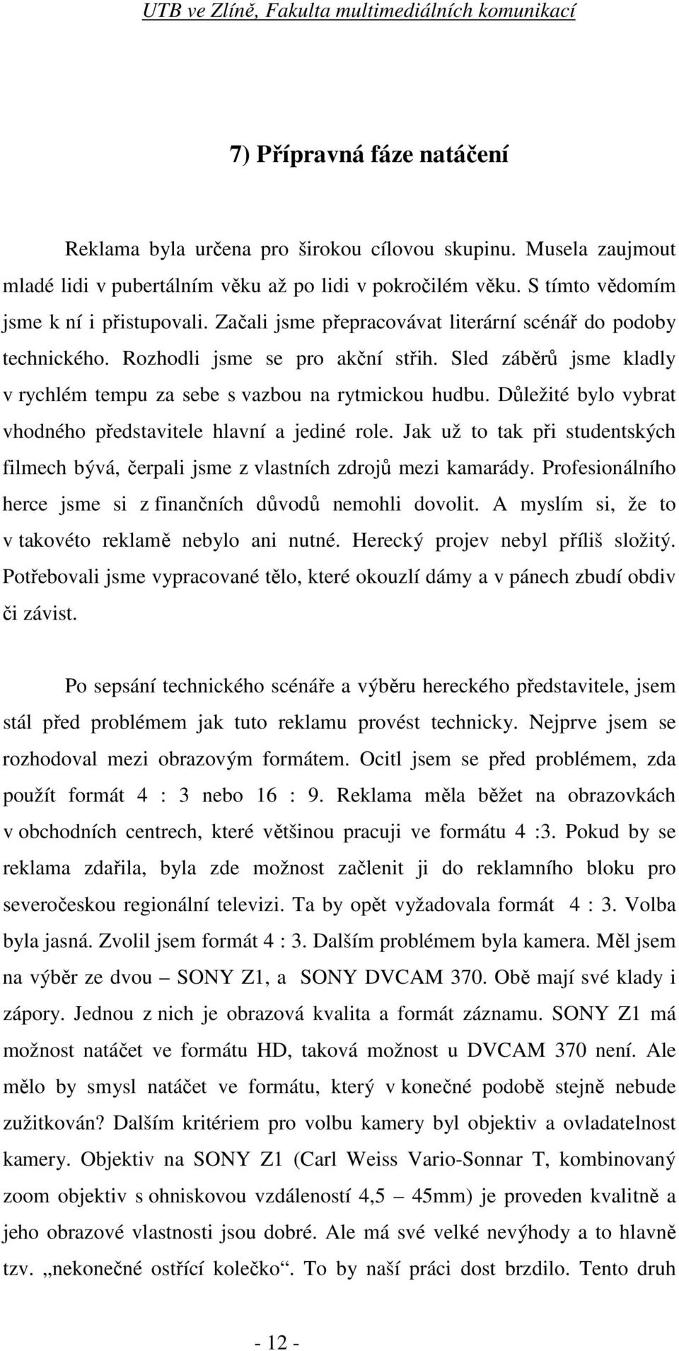 Důležité bylo vybrat vhodného představitele hlavní a jediné role. Jak už to tak při studentských filmech bývá, čerpali jsme z vlastních zdrojů mezi kamarády.