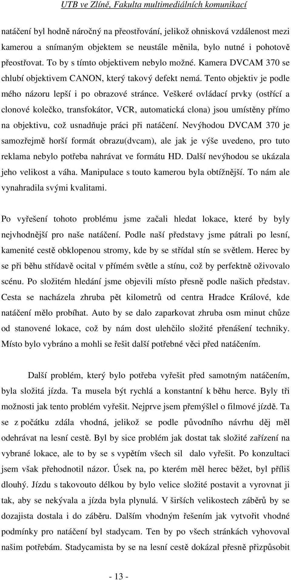 Veškeré ovládací prvky (ostřící a clonové kolečko, transfokátor, VCR, automatická clona) jsou umístěny přímo na objektivu, což usnadňuje práci při natáčení.