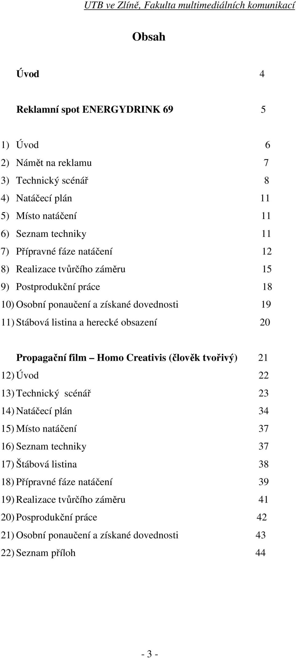 obsazení 20 Propagační film Homo Creativis (člověk tvořivý) 21 12) Úvod 22 13) Technický scénář 23 14) Natáčecí plán 34 15) ísto natáčení 37 16) Seznam techniky 37 17)