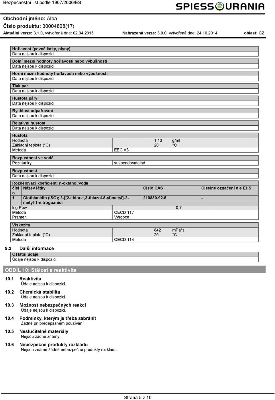 g/ml Základní teplta ( C) 20 C Metda EEC A3 Rzpustnst ve vdě Pznámky Rzpustnst suspendvatelný Rzdělvací keficient: n-ktanl/vda čísl Název látky Čísl CAS Číselné značení dle EHS 1 Clthianidin (ISO);