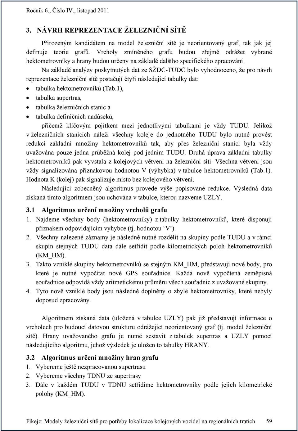Na základě analýzy poskytnutých dat ze SŽDC-TUDC bylo vyhodnoceno, že pro návrh reprezentace železniční sítě postačují čtyři následující tabulky dat: tabulka hektometrovníků (Tab.
