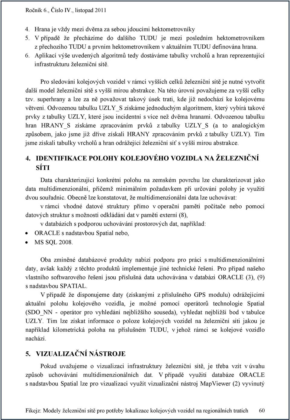 Aplikací výše uvedených algoritmů tedy dostáváme tabulky vrcholů a hran reprezentující infrastrukturu železniční sítě.