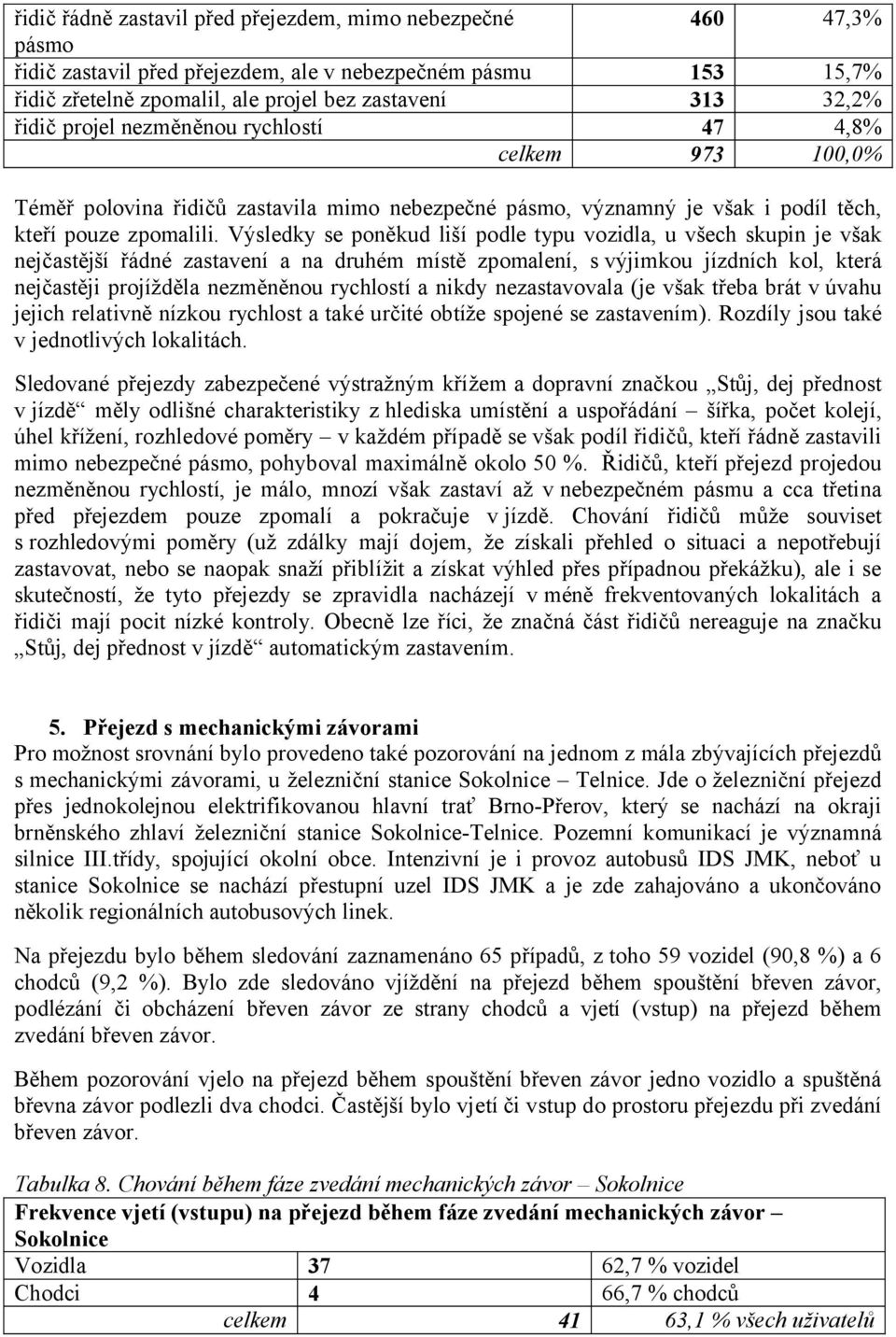 Výsledky se poněkud liší podle typu vozidla, u všech skupin je však nejčastější řádné zastavení a na druhém místě zpomalení, s výjimkou jízdních kol, která nejčastěji projížděla nezměněnou rychlostí