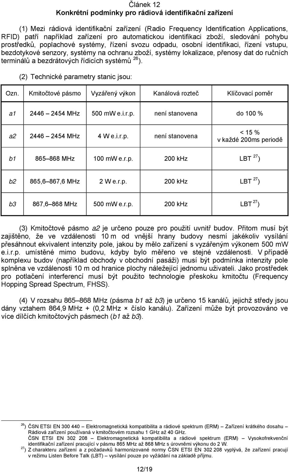 přenosy dat do ručních terminálů a bezdrátových řídicích systémů 26 ). Ozn. Kmitočtové pásmo Vyzářený výkon Kanálová rozteč Klíčovací poměr a1 2446 2454 MHz 500 mw e.i.r.p. není stanovena do 100 % a2 2446 2454 MHz 4 W e.