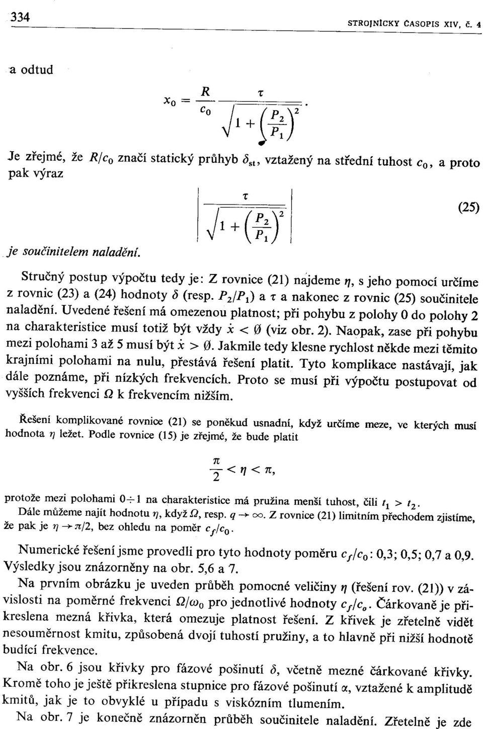 Uvedené řešení má omezenou platnost; při pohybu z polohy do polohy 2 na charakteristice musí totiž být vždy x < 0 (viz obr. 2). Naopak, zase při pohybu mezi polohami 3 až 5 musí být x > 0.