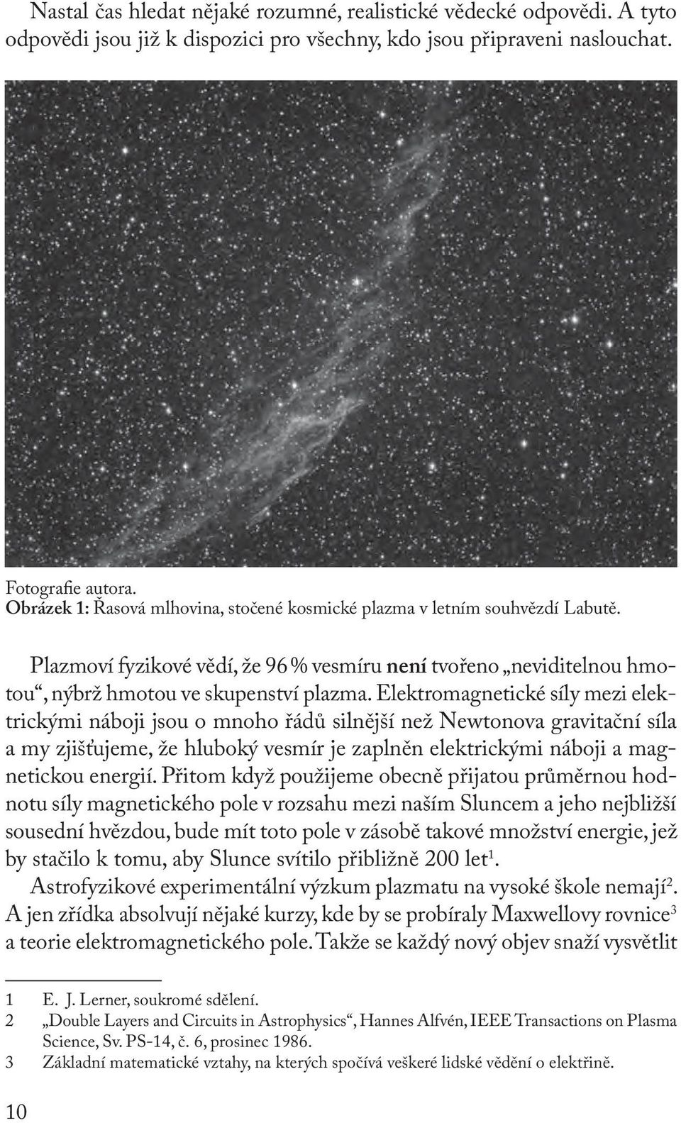 Elektromagnetické síly mezi elektrickými náboji jsou o mnoho řádů silnější než Newtonova gravitační síla a my zjišťujeme, že hluboký vesmír je zaplněn elektrickými náboji a magnetickou energií.