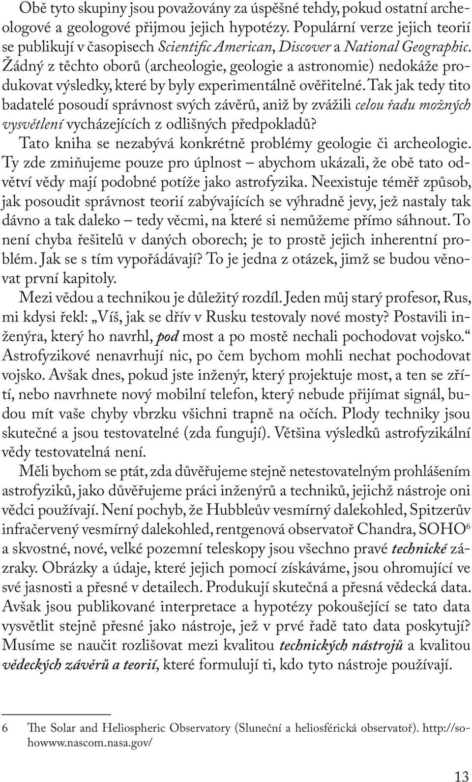 Žádný z těchto oborů (archeologie, geologie a astronomie) nedokáže produkovat výsledky, které by byly experimentálně ověřitelné.