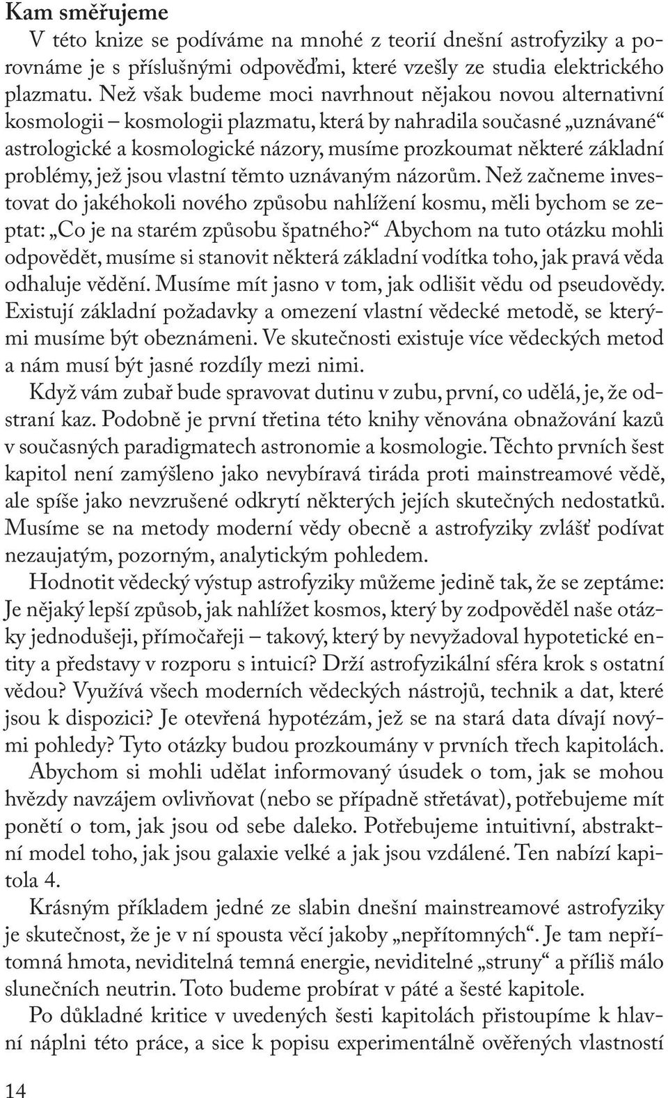 problémy, jež jsou vlastní těmto uznávaným názorům. Než začneme investovat do jakéhokoli nového způsobu nahlížení kosmu, měli bychom se zeptat: Co je na starém způsobu špatného?