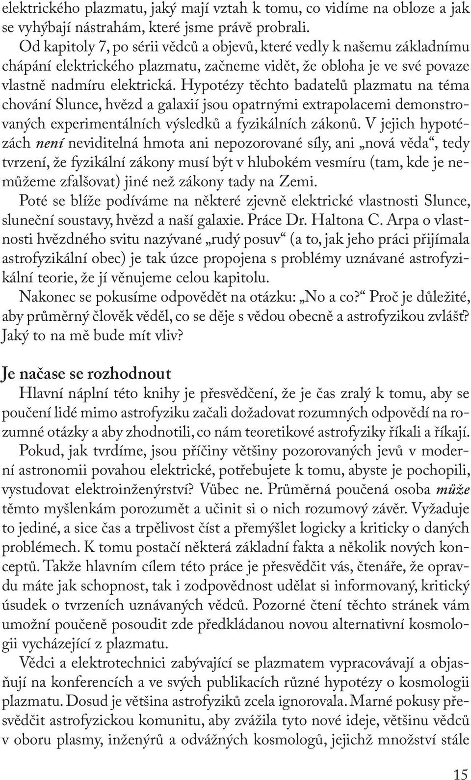 Hypotézy těchto badatelů plazmatu na téma chování Slunce, hvězd a galaxií jsou opatrnými extrapolacemi demonstrovaných experimentálních výsledků a fyzikálních zákonů.