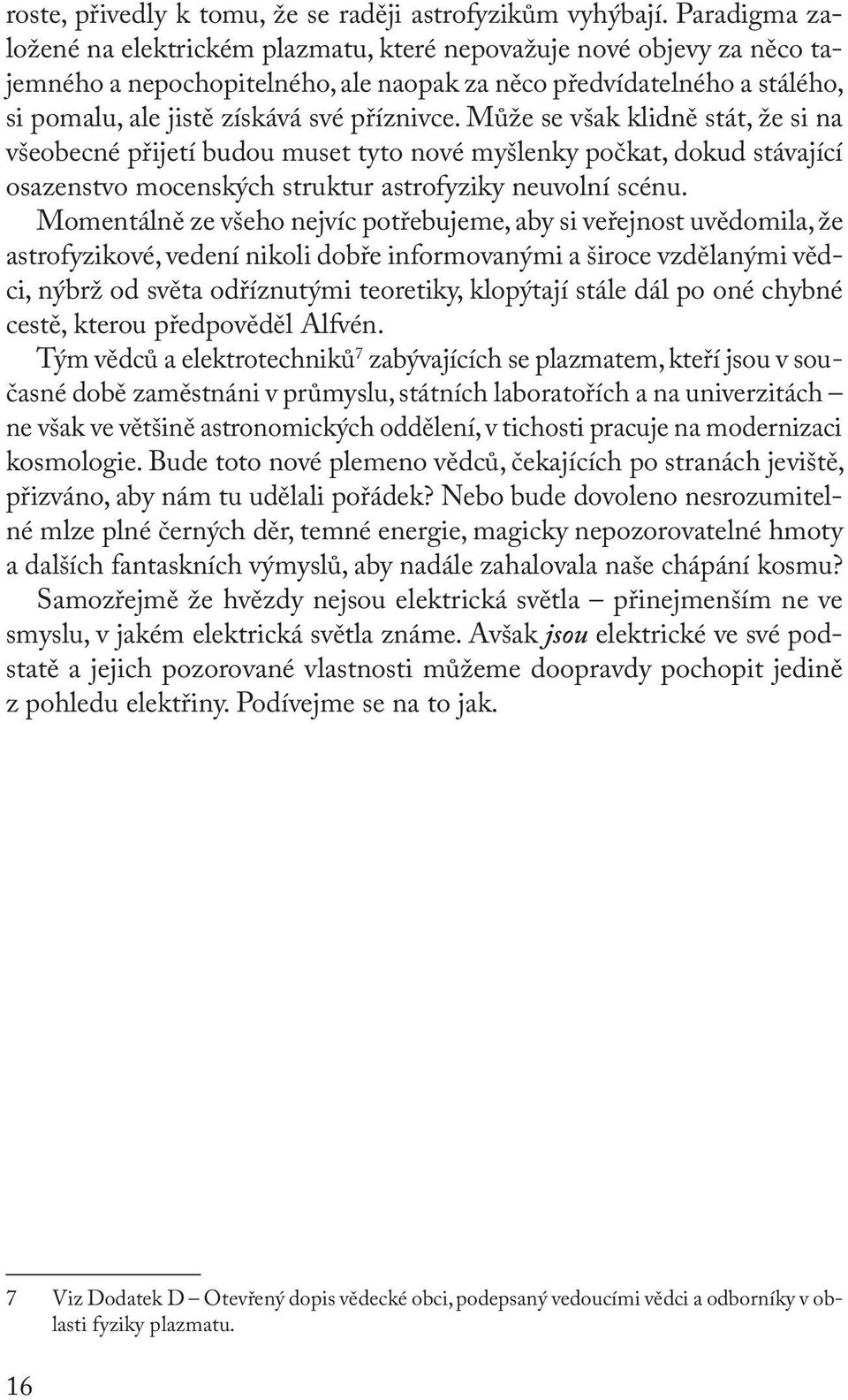 Může se však klidně stát, že si na všeobecné přijetí budou muset tyto nové myšlenky počkat, dokud stávající osazenstvo mocenských struktur astrofyziky neuvolní scénu.
