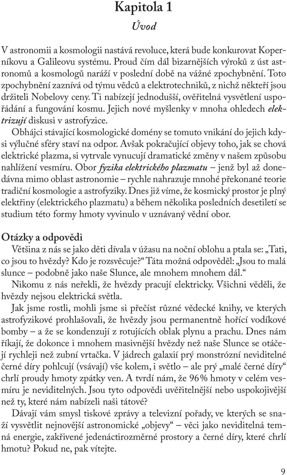 Toto zpochybnění zaznívá od týmu vědců a elektrotechniků, z nichž někteří jsou držiteli Nobelovy ceny. Ti nabízejí jednodušší, ověřitelná vysvětlení uspořádání a fungování kosmu.