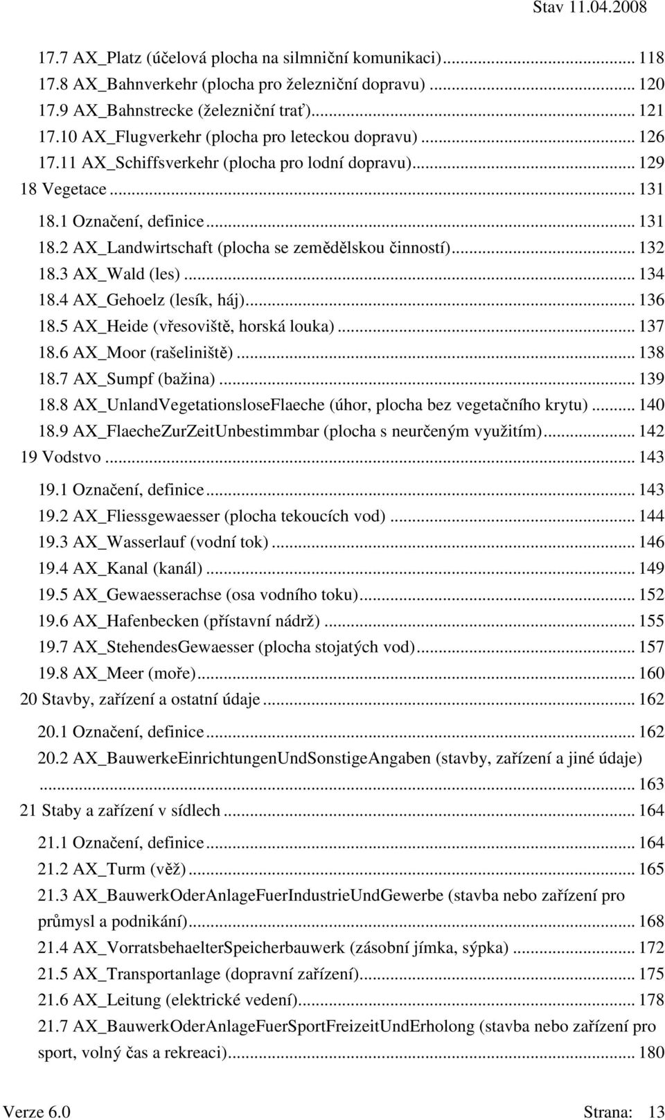 .. 132 18.3 AX_Wald (les)... 134 18.4 AX_Gehoelz (lesík, háj)... 136 18.5 AX_Heide (vřesoviště, horská louka)... 137 18.6 AX_Moor (rašeliniště)... 138 18.7 AX_Sumpf (bažina)... 139 18.