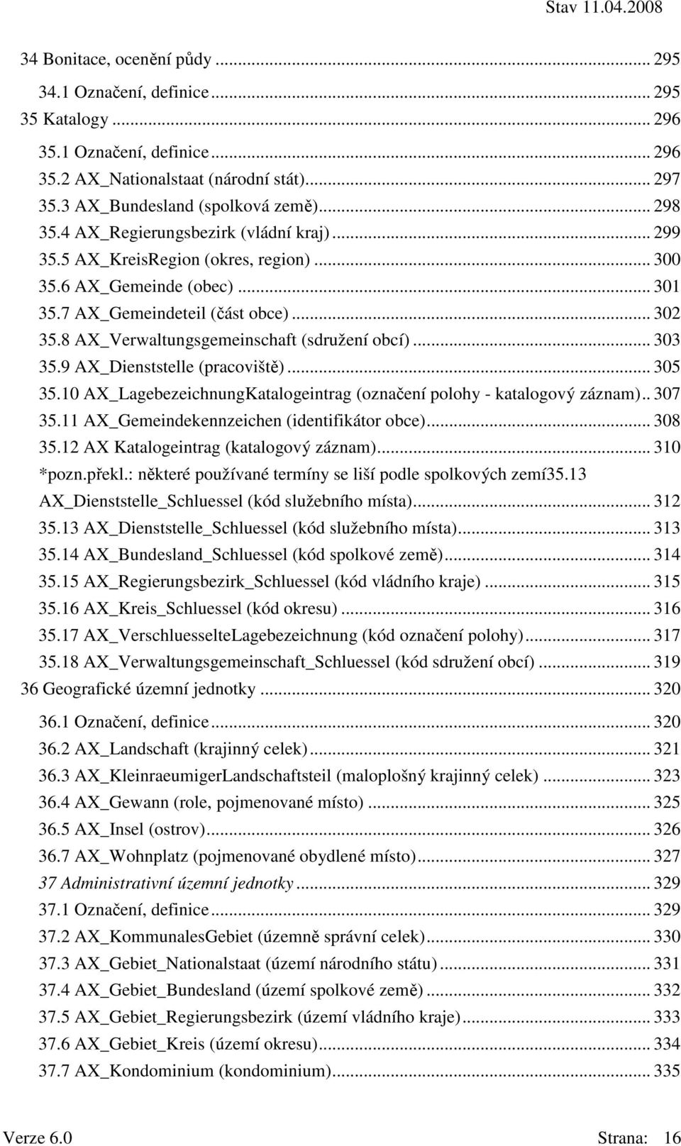 8 AX_Verwaltungsgemeinschaft (sdružení obcí)... 303 35.9 AX_Dienststelle (pracoviště)... 305 35.10 AX_LagebezeichnungKatalogeintrag (označení polohy - katalogový záznam).. 307 35.