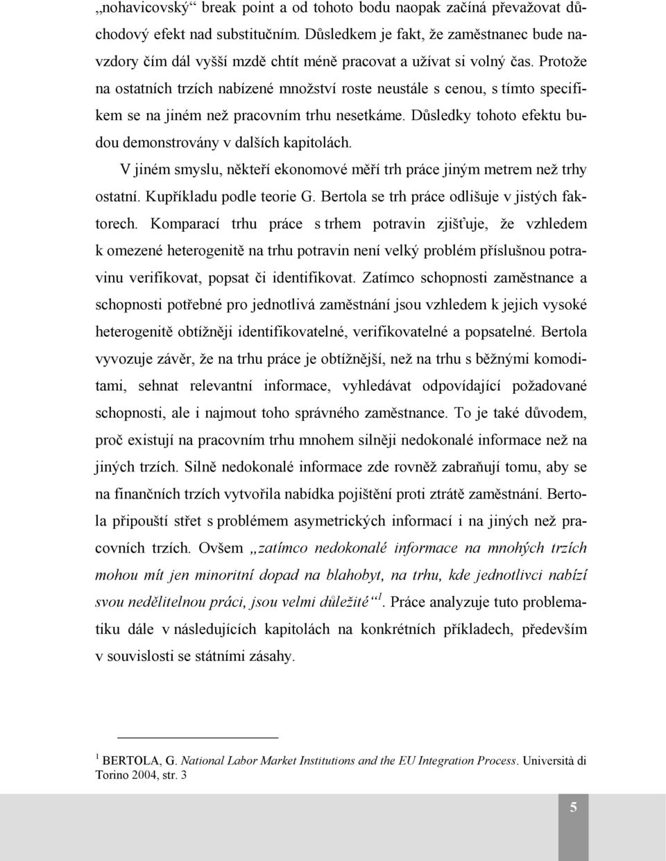 Protože na ostatních trzích nabízené množství roste neustále s cenou, s tímto specifikem se na jiném než pracovním trhu nesetkáme. Důsledky tohoto efektu budou demonstrovány v dalších kapitolách.