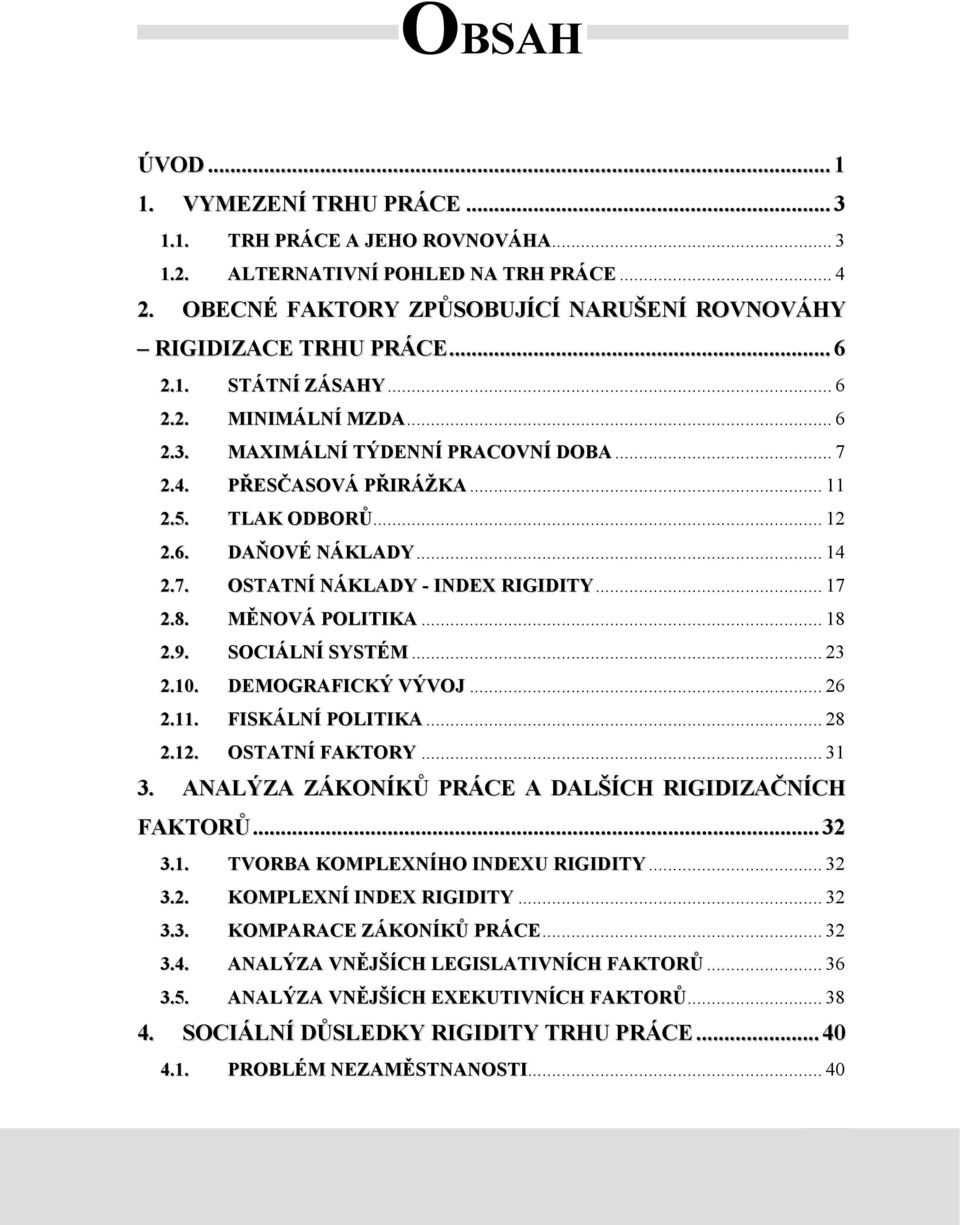 .. 17 2.8. MĚNOVÁ POLITIKA... 18 2.9. SOCIÁLNÍ SYSTÉM... 23 2.10. DEMOGRAFICKÝ VÝVOJ... 26 2.11. FISKÁLNÍ POLITIKA... 28 2.12. OSTATNÍ FAKTORY... 31 3.