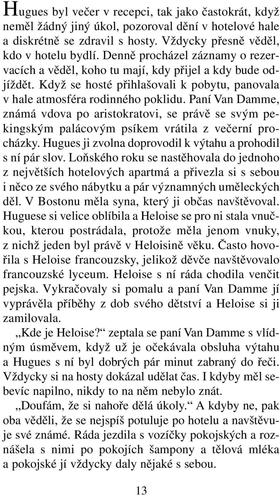 Paní Van Damme, známá vdova po aristokratovi, se právě se svým pekingským palácovým psíkem vrátila z večerní procházky. Hugues ji zvolna doprovodil k výtahu a prohodil s ní pár slov.